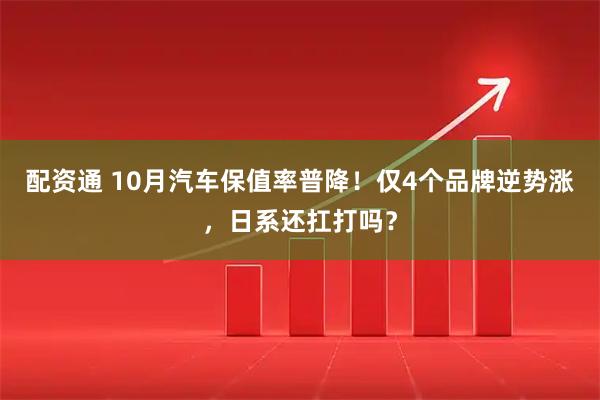 配资通 10月汽车保值率普降!仅4个品牌逆势涨,日系还扛打吗?