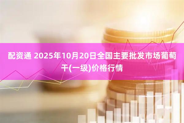 配资通 2025年10月20日全国主要批发市场葡萄干(一级)价格行情