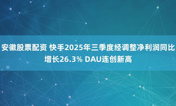 安徽股票配资 快手2025年三季度经调整净利润同比增长26.3% DAU连创新高