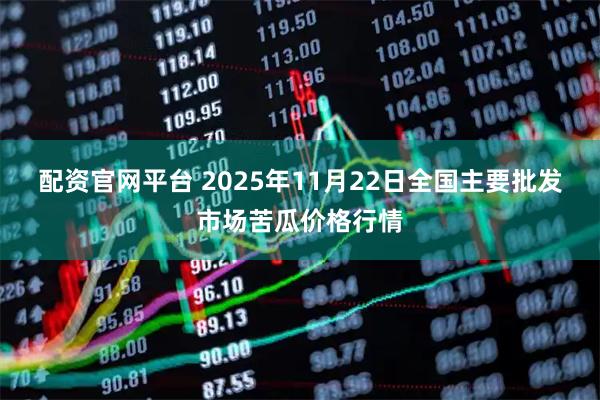配资官网平台 2025年11月22日全国主要批发市场苦瓜价格行情