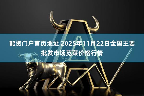 配资门户首页地址 2025年11月22日全国主要批发市场苋菜价格行情