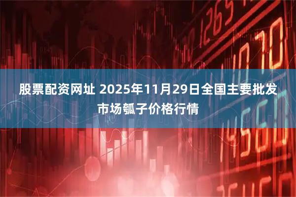 股票配资网址 2025年11月29日全国主要批发市场瓠子价格行情