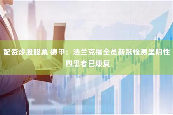 配资炒股股票 德甲：法兰克福全员新冠检测呈阴性 四患者已康复