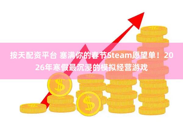 按天配资平台 塞满你的春节Steam愿望单！2026年寒假最沉浸的模拟经营游戏