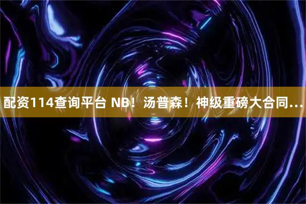 配资114查询平台 NB！汤普森！神级重磅大合同…