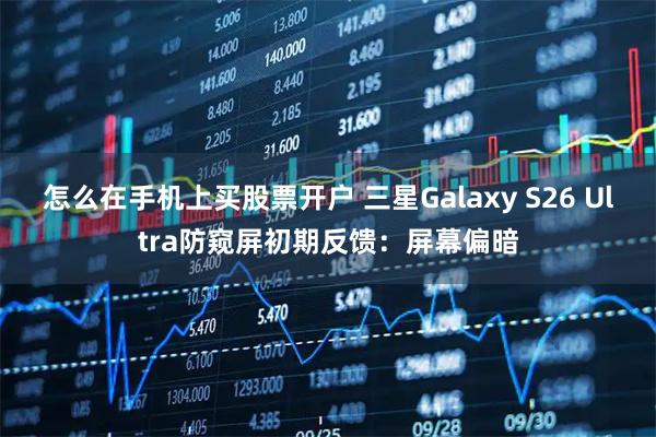 怎么在手机上买股票开户 三星Galaxy S26 Ultra防窥屏初期反馈:屏幕偏暗