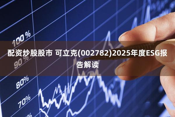 配资炒股股市 可立克(002782)2025年度ESG报告解读