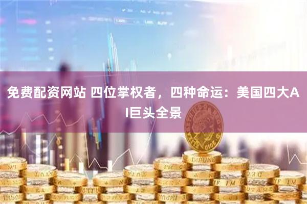 免费配资网站 四位掌权者，四种命运：美国四大AI巨头全景
